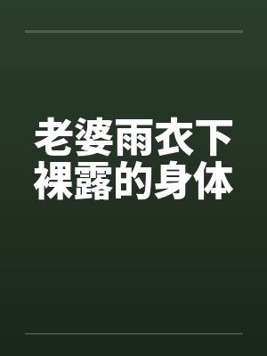 老婆雨衣下裸露的身体