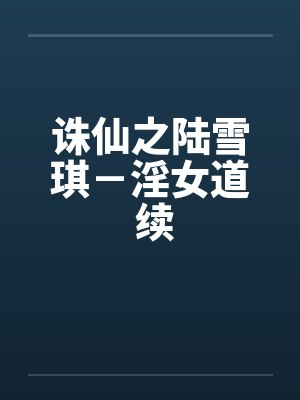 诛仙之陆雪琪-淫女道 续