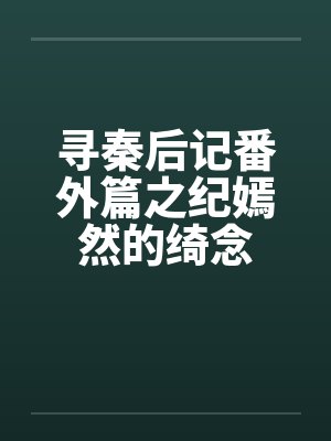 寻秦后记番外篇之纪嫣然的绮念