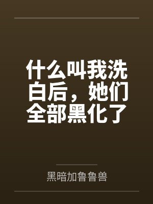 什么叫我洗白后,她们全部黑化了