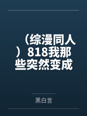 (综漫同人)818我那些突然变成大佬的小伙伴+番外