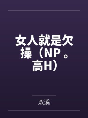 女人就是欠操(NP 。高H)