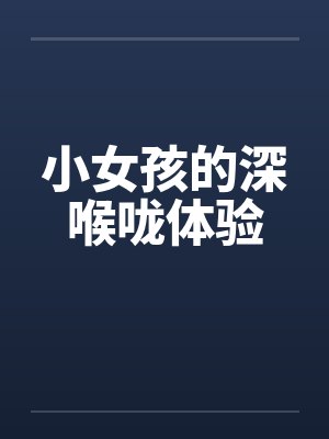 小女孩的深喉咙体验