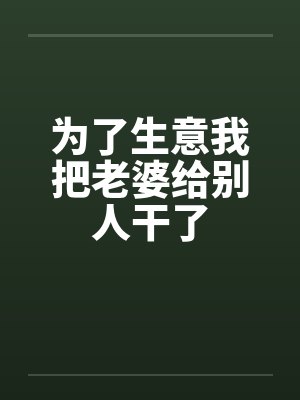 为了生意我把老婆给别人干了