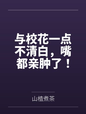 与校花一点不清白，嘴都亲肿了！