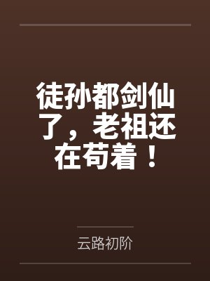 徒孙都剑仙了，老祖还在苟着！
