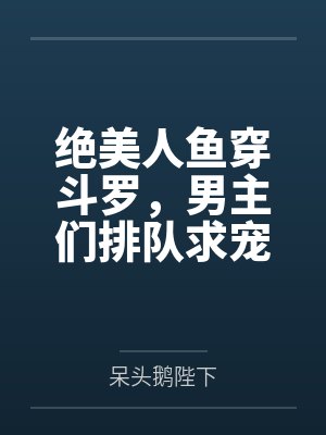 绝美人鱼穿斗罗，男主们排队求宠