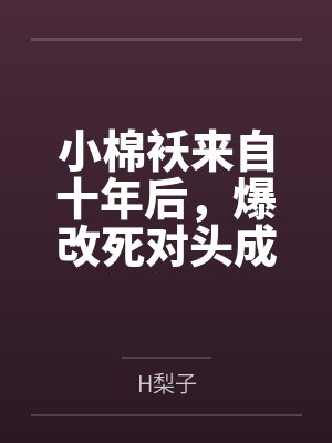 小棉袄来自十年后，爆改死对头成我粘人精！