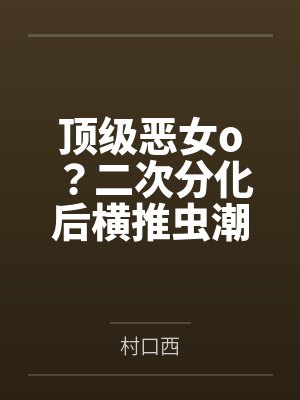 顶级恶女o？二次分化后横推虫潮